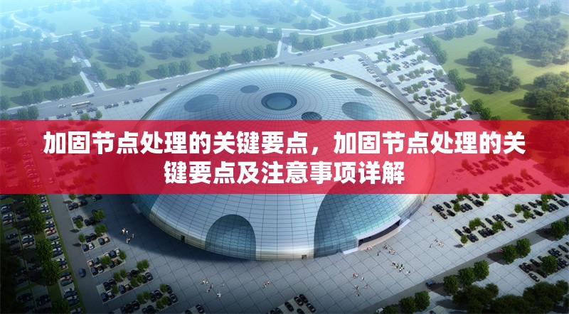加固節(jié)點(diǎn)處理的關(guān)鍵要點(diǎn)，加固節(jié)點(diǎn)處理的關(guān)鍵要點(diǎn)及注意事項(xiàng)詳解