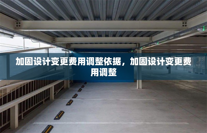 加固設計變更費用調(diào)整依據(jù)，加固設計變更費用調(diào)整