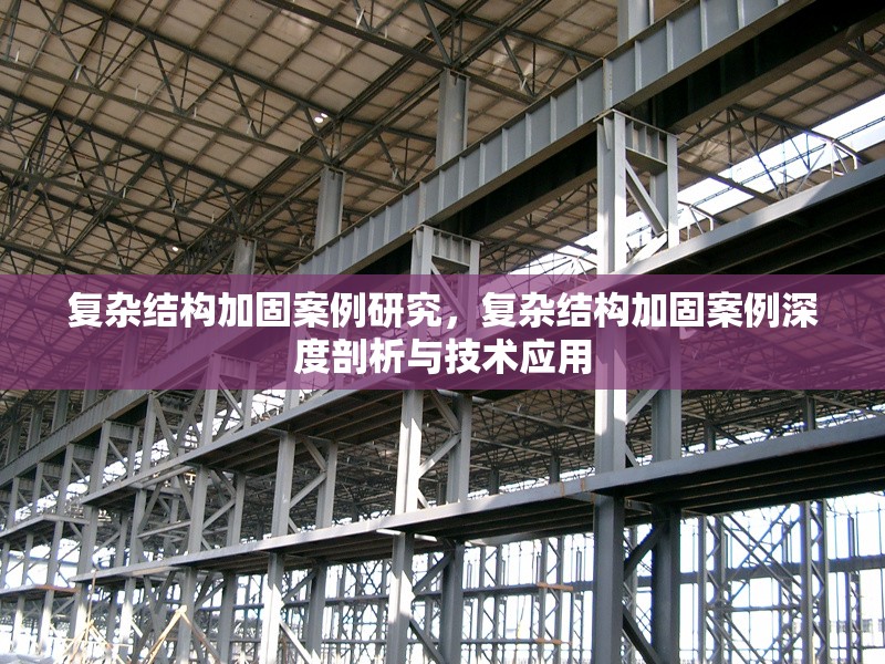 復(fù)雜結(jié)構(gòu)加固案例研究，復(fù)雜結(jié)構(gòu)加固案例深度剖析與技術(shù)應(yīng)用，復(fù)雜結(jié)構(gòu)加固案例，深度剖析與技術(shù)應(yīng)用研究