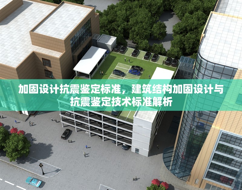 加固設(shè)計(jì)抗震鑒定標(biāo)準(zhǔn)，建筑結(jié)構(gòu)加固設(shè)計(jì)與抗震鑒定技術(shù)標(biāo)準(zhǔn)解析