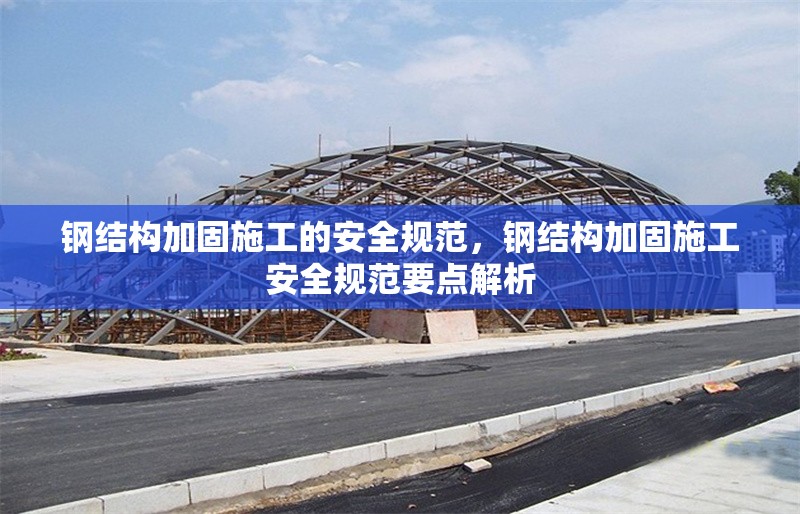 鋼結(jié)構(gòu)加固施工的安全規(guī)范，鋼結(jié)構(gòu)加固施工安全規(guī)范要點(diǎn)解析 行業(yè)新聞 第1張