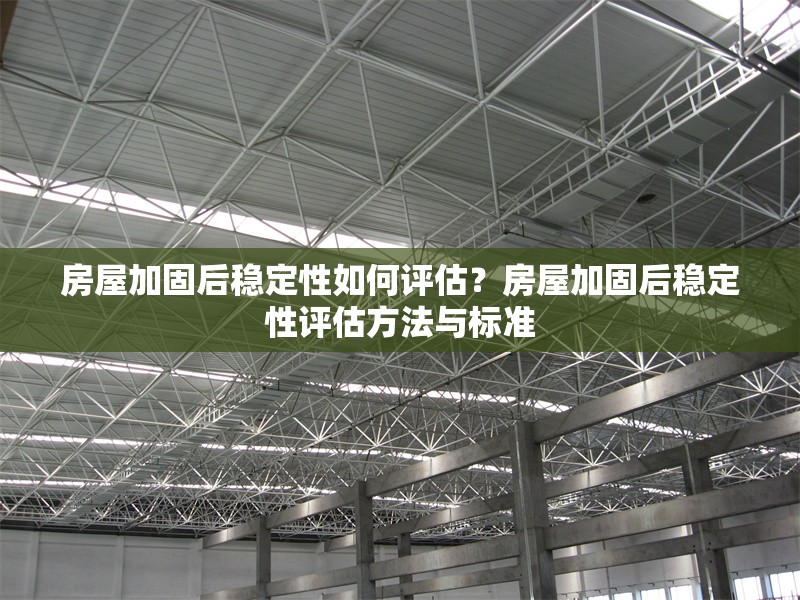 房屋加固后穩(wěn)定性如何評估？房屋加固后穩(wěn)定性評估方法與標(biāo)準(zhǔn)