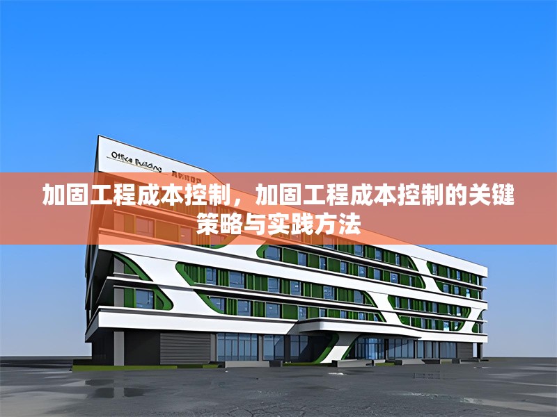 加固工程成本控制，加固工程成本控制的關(guān)鍵策略與實(shí)踐方法