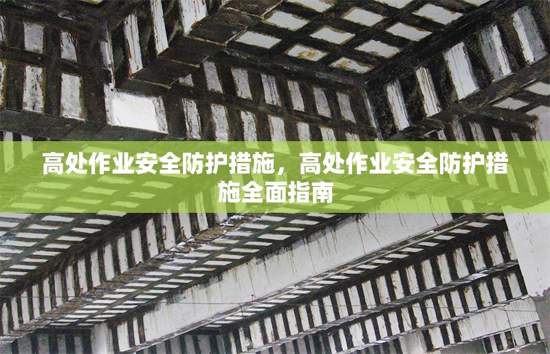 高處作業(yè)安全防護措施，高處作業(yè)安全防護措施全面指南 行業(yè)新聞 第1張