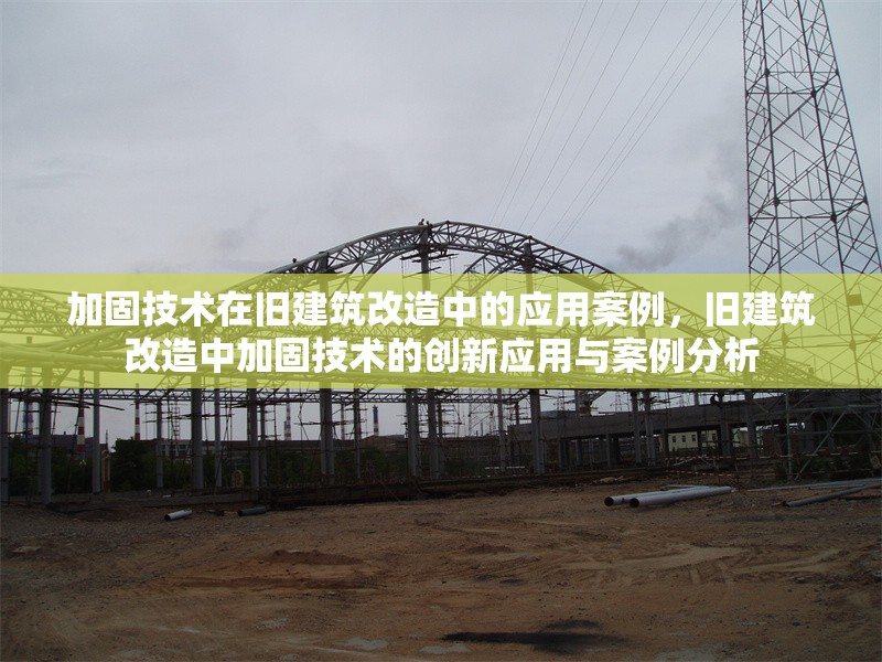加固技術在舊建筑改造中的應用案例，舊建筑改造中加固技術的創(chuàng)新應用與案例分析