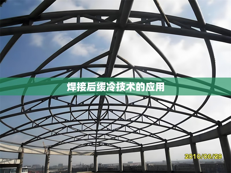 焊接后緩冷技術(shù)的應(yīng)用，焊接后緩冷技術(shù)的應(yīng)用與優(yōu)勢(shì)分析