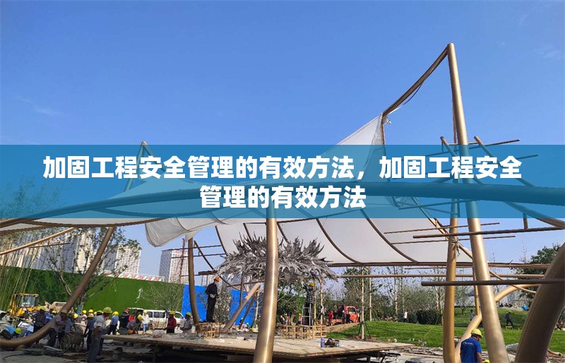加固工程安全管理的有效方法，加固工程安全管理的有效方法