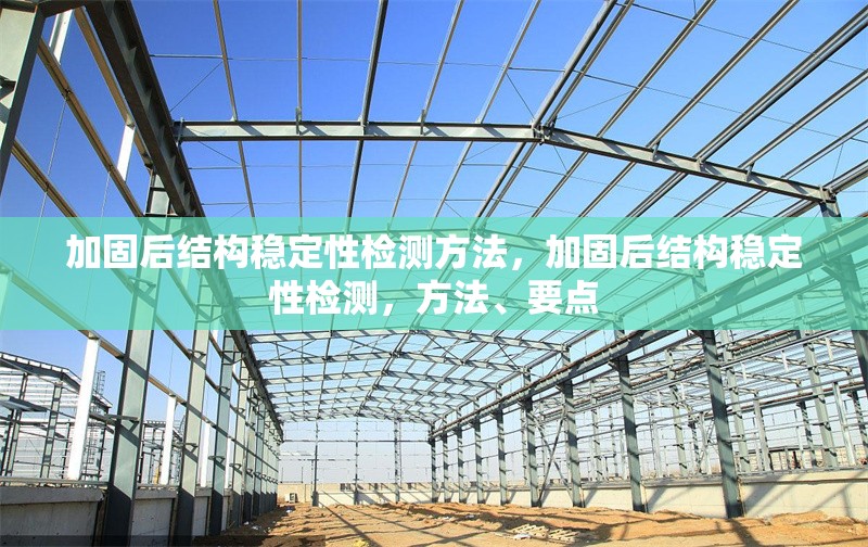 加固后結(jié)構(gòu)穩(wěn)定性檢測(cè)方法，加固后結(jié)構(gòu)穩(wěn)定性檢測(cè)，方法、要點(diǎn)
