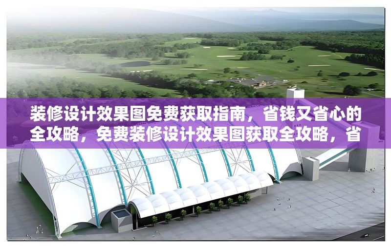 裝修設(shè)計(jì)效果圖免費(fèi)獲取指南，省錢又省心的全攻略，免費(fèi)裝修設(shè)計(jì)效果圖獲取全攻略，省錢 行業(yè)新聞