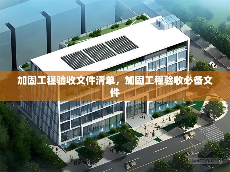 加固工程驗收文件清單，加固工程驗收必備文件