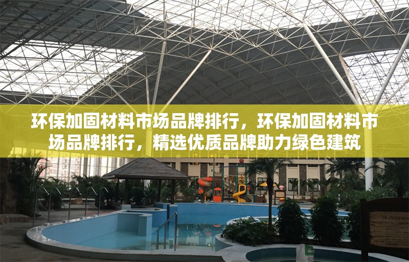 環(huán)保加固材料市場品牌排行，環(huán)保加固材料市場品牌排行，精選優(yōu)質(zhì)品牌助力綠色建筑