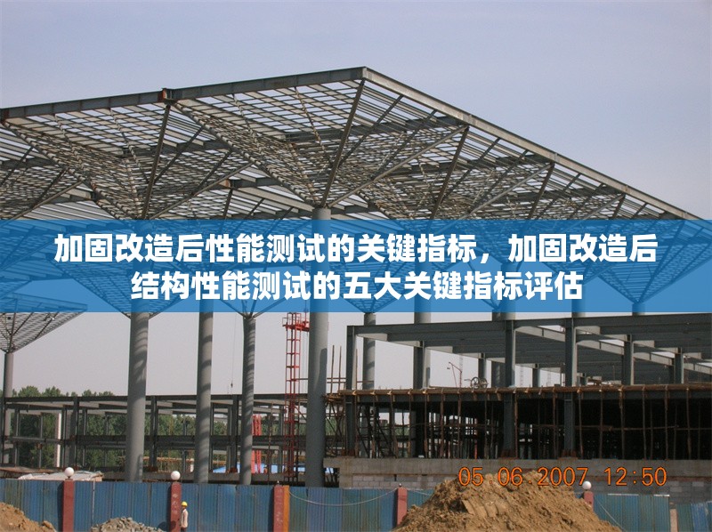 加固改造后性能測試的關鍵指標，加固改造后結構性能測試的五大關鍵指標評估