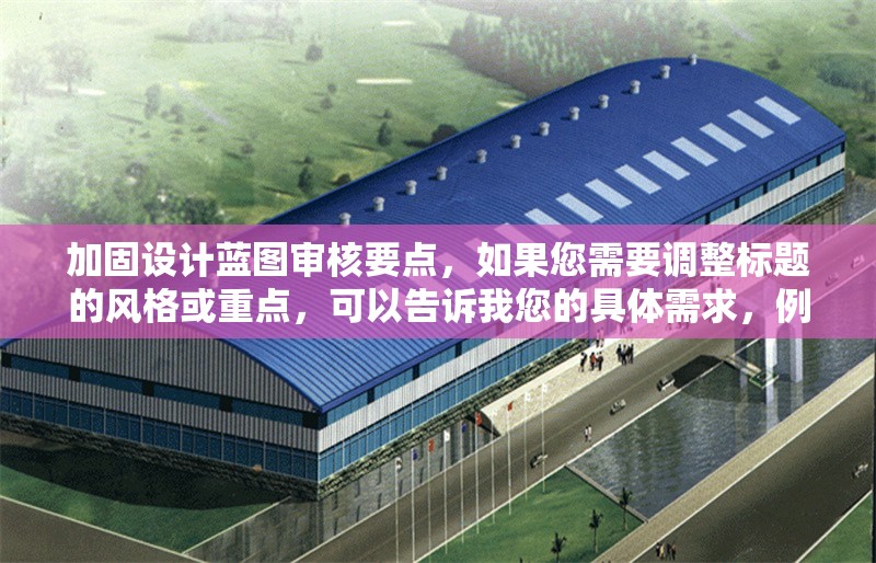 加固設(shè)計藍圖審核要點，如果您需要調(diào)整標(biāo)題的風(fēng)格或重點，可以告訴我您的具體需求，例如，，需要更簡潔/更詳細，加入特定關(guān)鍵詞（如建筑結(jié)構(gòu)），強調(diào)某方面（如施工前、常見問題），其他特殊要求，我將為您優(yōu)化標(biāo)題方案。 行業(yè)新聞 第1張