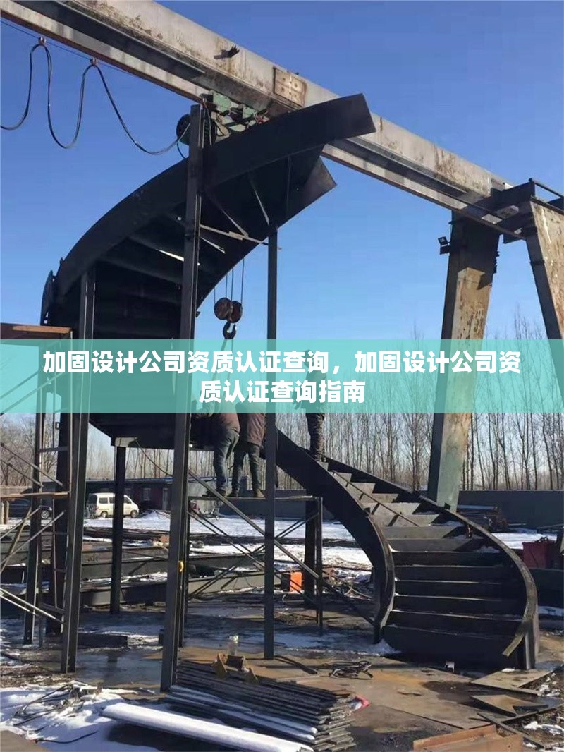 加固設(shè)計(jì)公司資質(zhì)認(rèn)證查詢，加固設(shè)計(jì)公司資質(zhì)認(rèn)證查詢指南