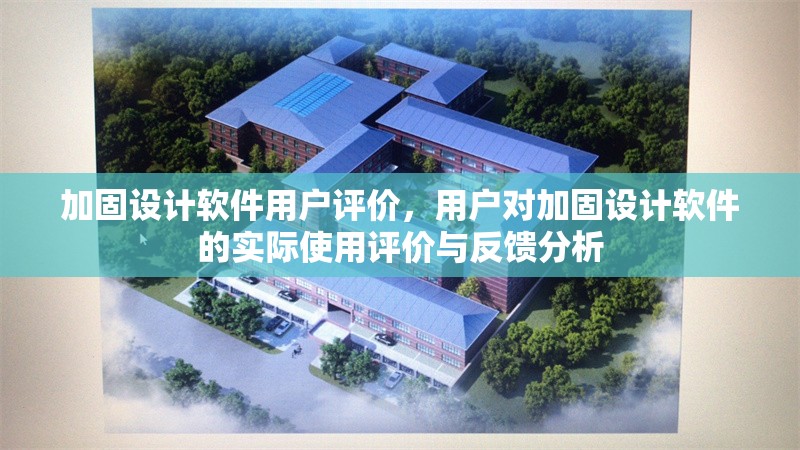 加固設(shè)計(jì)軟件用戶評(píng)價(jià)，用戶對(duì)加固設(shè)計(jì)軟件的實(shí)際使用評(píng)價(jià)與反饋分析 行業(yè)新聞 第1張