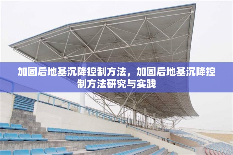 加固后地基沉降控制方法，加固后地基沉降控制方法研究與實(shí)踐