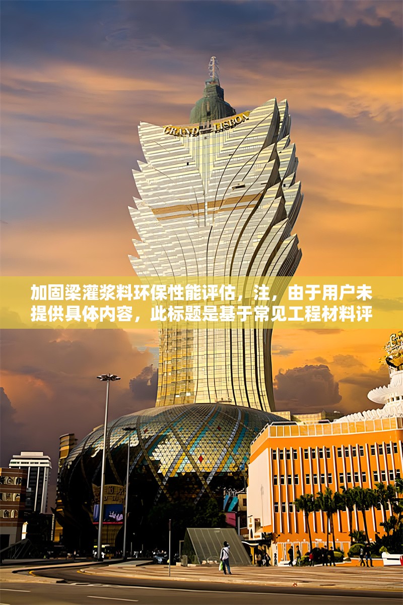 加固梁灌漿料環(huán)保性能評(píng)估，注，由于用戶未提供具體內(nèi)容，此標(biāo)題是基于常見(jiàn)工程材料評(píng)估場(chǎng)景生成的示例。若用戶能提供具體文本內(nèi)容（如研究報(bào)告、技術(shù)文檔等），可進(jìn)一步優(yōu)化標(biāo)題以更精準(zhǔn)反映核心主題。，建議格式示例， 本研究通過(guò)檢測(cè)VOC排放、重金屬含量等指標(biāo)，對(duì)比了三種加固梁灌漿料的環(huán)保特性... 三種加固梁灌漿料VOC與重金屬環(huán)保性能對(duì)比研究