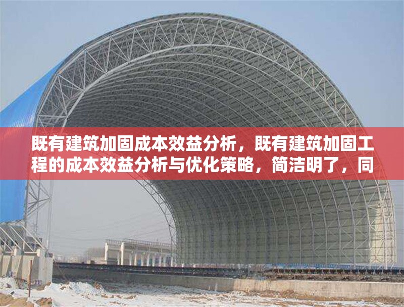 既有建筑加固成本效益分析，既有建筑加固工程的成本效益分析與優(yōu)化策略，簡潔明了，同時涵蓋了成本效益分析的核心內(nèi)容，并暗示了可能的優(yōu)化方向。希望對您有所幫助！