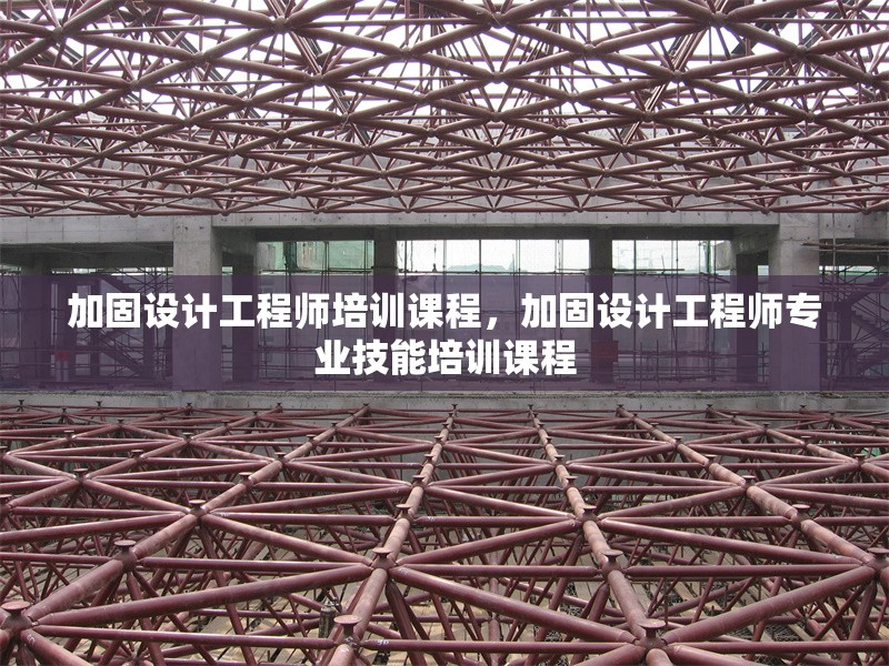 加固設(shè)計(jì)工程師培訓(xùn)課程，加固設(shè)計(jì)工程師專業(yè)技能培訓(xùn)課程 行業(yè)新聞 第1張