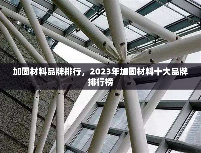 加固材料品牌排行，2023年加固材料十大品牌排行榜