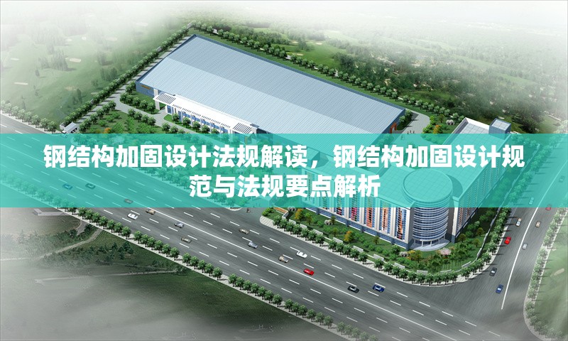 鋼結(jié)構(gòu)加固設(shè)計(jì)法規(guī)解讀，鋼結(jié)構(gòu)加固設(shè)計(jì)規(guī)范與法規(guī)要點(diǎn)解析