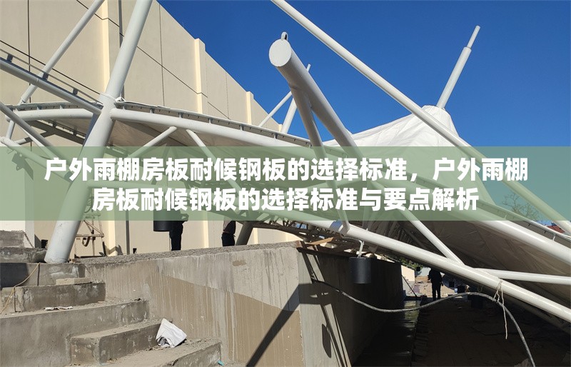 戶外雨棚房板耐候鋼板的選擇標(biāo)準(zhǔn)，戶外雨棚房板耐候鋼板的選擇標(biāo)準(zhǔn)與要點(diǎn)解析