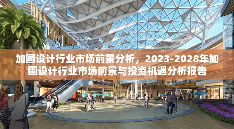加固設(shè)計行業(yè)市場前景分析，2023-2028年加固設(shè)計行業(yè)市場前景與投資機(jī)遇分析報告