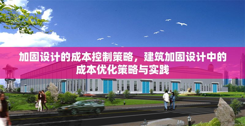 加固設計的成本控制策略，建筑加固設計中的成本優(yōu)化策略與實踐 行業(yè)新聞 第1張