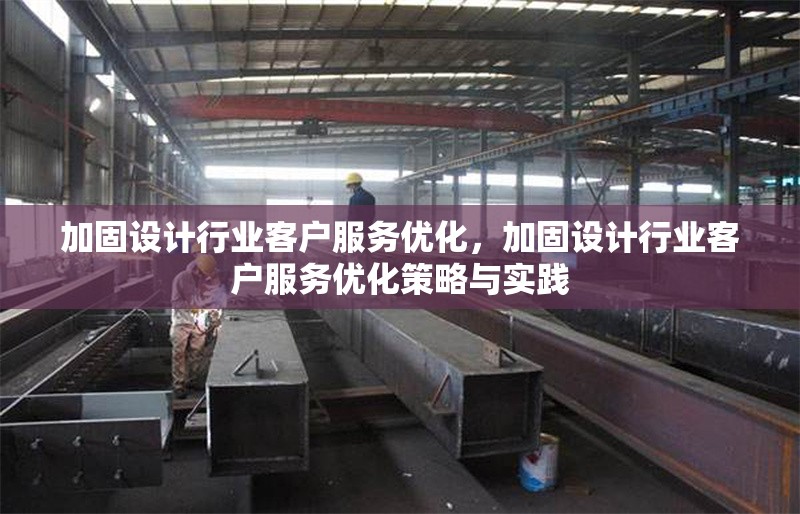 加固設(shè)計(jì)行業(yè)客戶服務(wù)優(yōu)化，加固設(shè)計(jì)行業(yè)客戶服務(wù)優(yōu)化策略與實(shí)踐