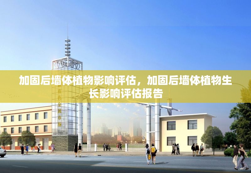 加固后墻體植物影響評估，加固后墻體植物生長影響評估報告