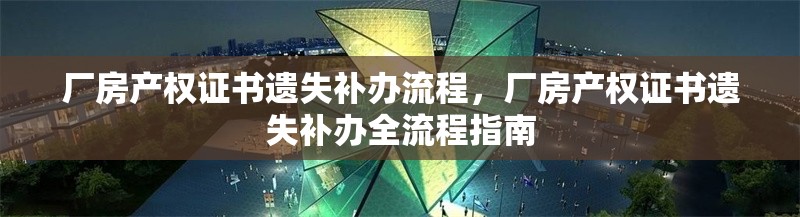 廠房產(chǎn)權(quán)證書遺失補(bǔ)辦流程，廠房產(chǎn)權(quán)證書遺失補(bǔ)辦全流程指南 行業(yè)新聞 第1張