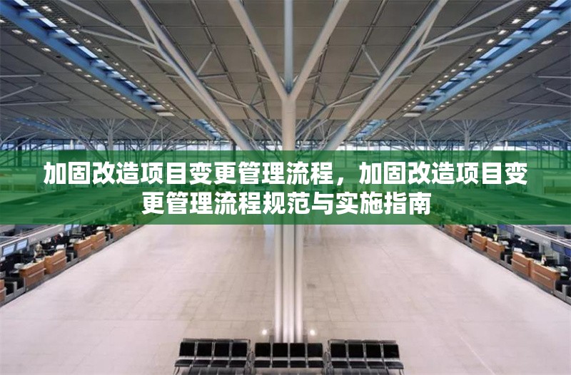 加固改造項目變更管理流程，加固改造項目變更管理流程規(guī)范與實施指南