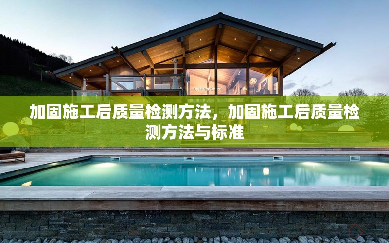 加固施工后質(zhì)量檢測方法，加固施工后質(zhì)量檢測方法與標(biāo)準(zhǔn)，加固施工后質(zhì)量檢測方法與標(biāo)準(zhǔn)詳解