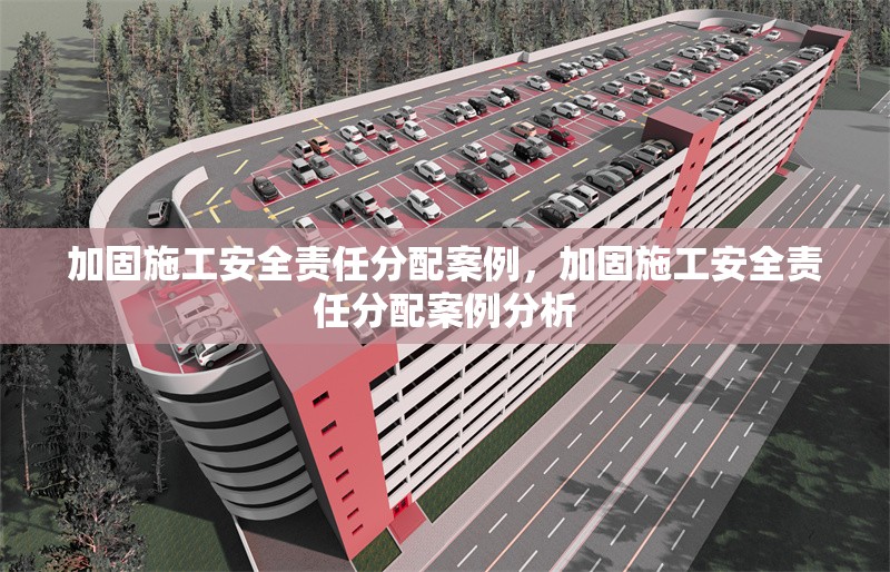 加固施工安全責任分配案例，加固施工安全責任分配案例分析