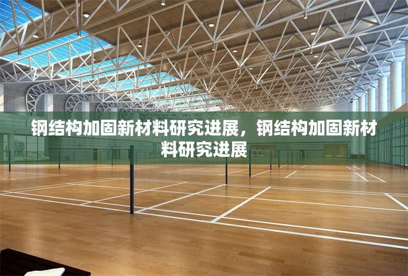鋼結(jié)構(gòu)加固新材料研究進展，鋼結(jié)構(gòu)加固新材料研究進展，鋼結(jié)構(gòu)加固新材料研究進展與展望