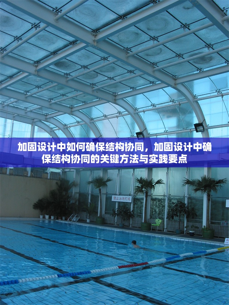 加固設(shè)計(jì)中如何確保結(jié)構(gòu)協(xié)同，加固設(shè)計(jì)中確保結(jié)構(gòu)協(xié)同的關(guān)鍵方法與實(shí)踐要點(diǎn)