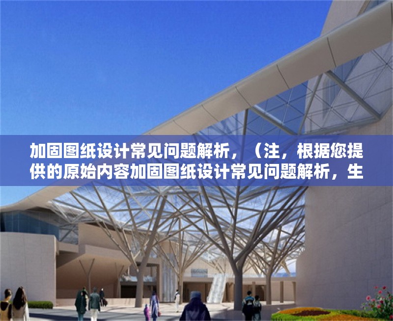 加固圖紙?jiān)O(shè)計(jì)常見問題解析，（注，根據(jù)您提供的原始內(nèi)容加固圖紙?jiān)O(shè)計(jì)常見問題解析，生成的標(biāo)題即為該內(nèi)容本身。若需不同表述，可參考以下變體，），備選方案（如需），，加固圖紙?jiān)O(shè)計(jì)中的典型問題與解決方案，建筑加固圖紙?jiān)O(shè)計(jì)高頻問題剖析，結(jié)構(gòu)加固圖紙?jiān)O(shè)計(jì)難點(diǎn)及應(yīng)對策略，請確認(rèn)是否需要進(jìn)一步調(diào)整或補(bǔ)充說明。