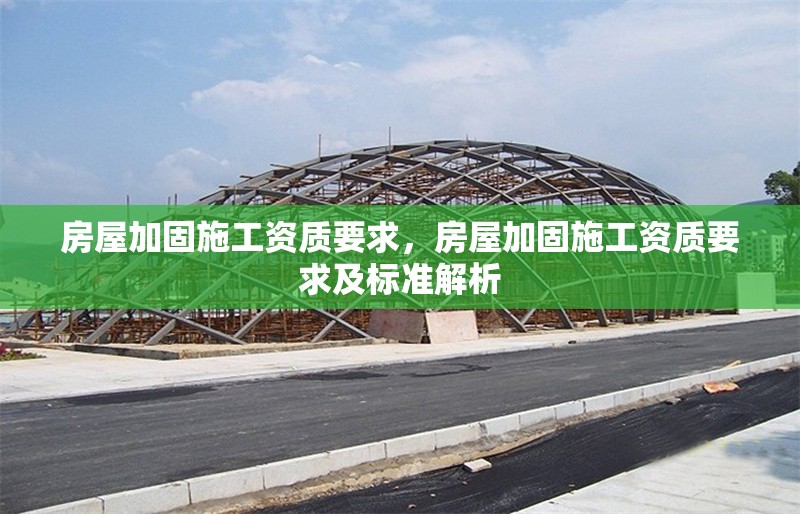 房屋加固施工資質(zhì)要求，房屋加固施工資質(zhì)要求及標(biāo)準(zhǔn)解析