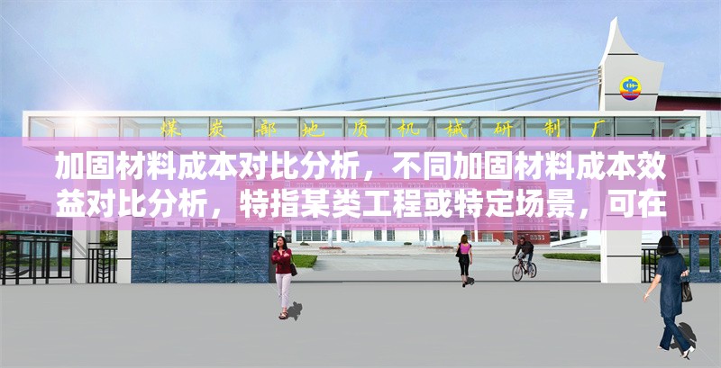 加固材料成本對(duì)比分析，不同加固材料成本效益對(duì)比分析，特指某類(lèi)工程或特定場(chǎng)景，可在標(biāo)題中補(bǔ)充細(xì)化，例如建筑結(jié)構(gòu)加固材料成本對(duì)比分析）