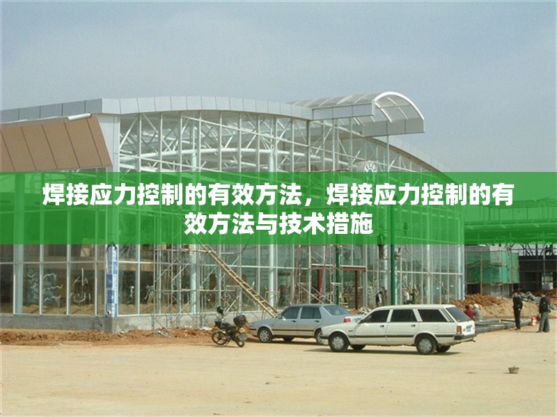焊接應(yīng)力控制的有效方法，焊接應(yīng)力控制的有效方法與技術(shù)措施 行業(yè)新聞 第1張