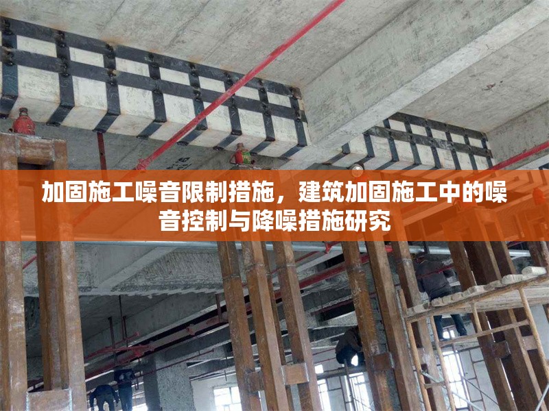 加固施工噪音限制措施，建筑加固施工中的噪音控制與降噪措施研究