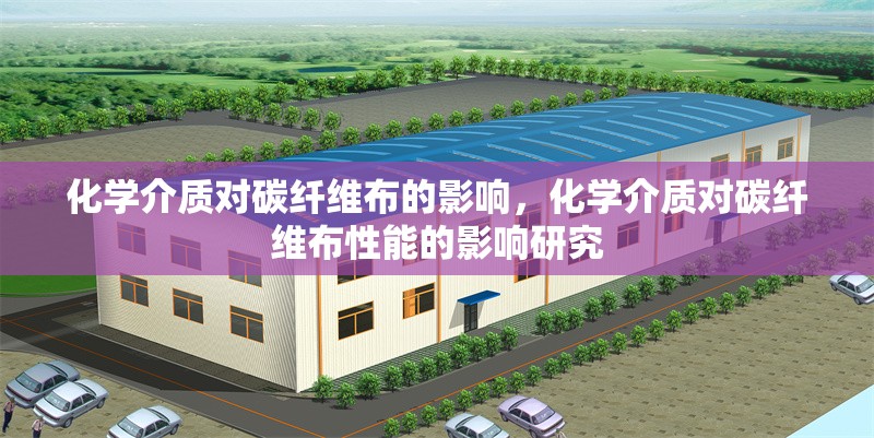 化學(xué)介質(zhì)對碳纖維布的影響，化學(xué)介質(zhì)對碳纖維布性能的影響研究，化學(xué)介質(zhì)對碳纖維布性能的影響研究