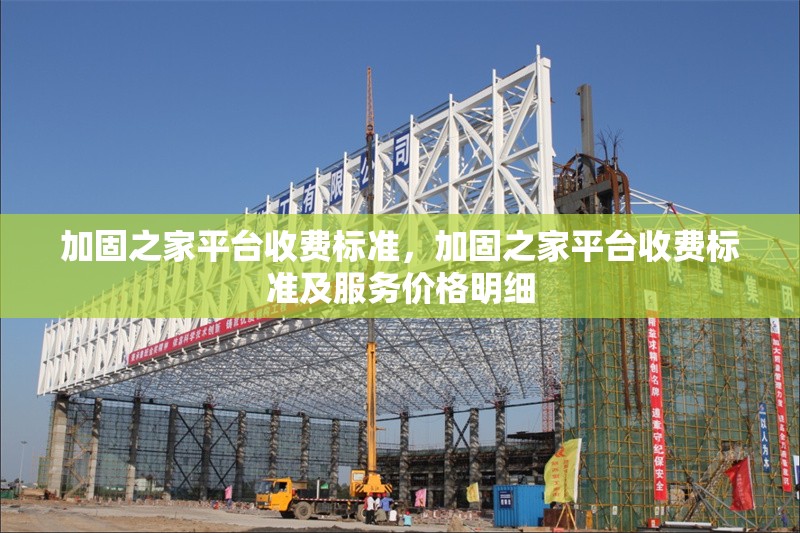 加固之家平臺收費標準，加固之家平臺收費標準及服務(wù)價格明細