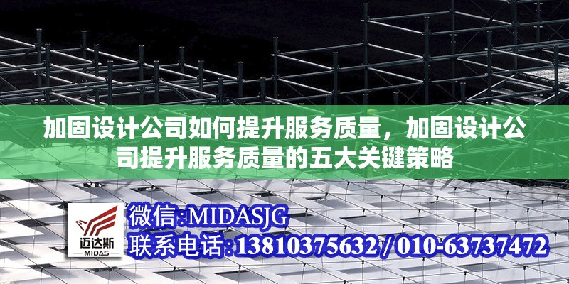 加固設計公司如何提升服務質(zhì)量，加固設計公司提升服務質(zhì)量的五大關鍵策略