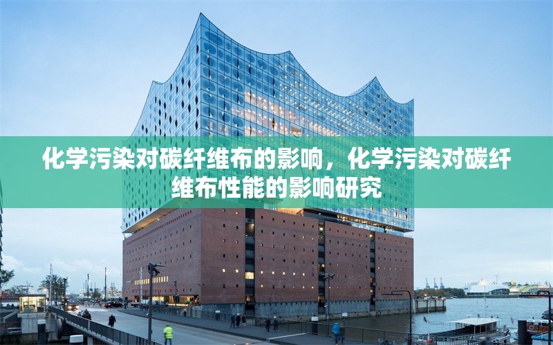 化學(xué)污染對碳纖維布的影響，化學(xué)污染對碳纖維布性能的影響研究