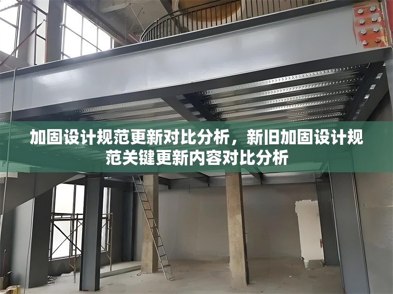加固設(shè)計(jì)規(guī)范更新對比分析，新舊加固設(shè)計(jì)規(guī)范關(guān)鍵更新內(nèi)容對比分析