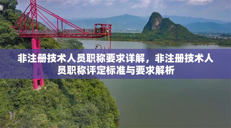 非注冊技術(shù)人員職稱要求詳解，非注冊技術(shù)人員職稱評定標準與要求解析