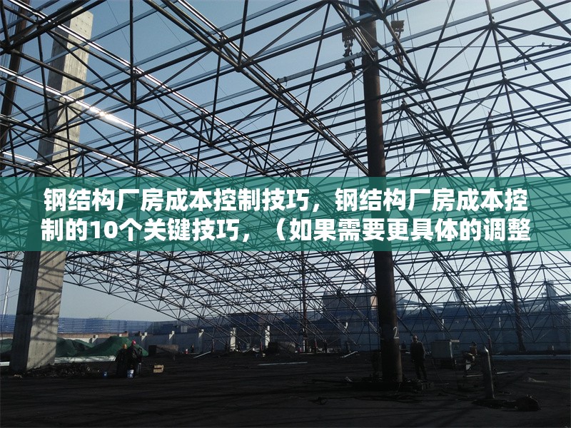 鋼結(jié)構(gòu)廠房成本控制技巧，鋼結(jié)構(gòu)廠房成本控制的10個(gè)關(guān)鍵技巧，（如果需要更具體的調(diào)整，請(qǐng)?zhí)峁└鄡?nèi)容細(xì)節(jié)或方向偏好。）