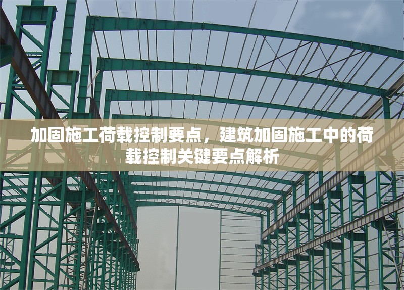 加固施工荷載控制要點，建筑加固施工中的荷載控制關(guān)鍵要點解析