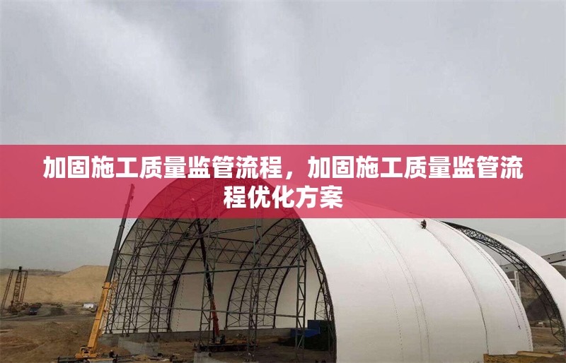 加固施工質(zhì)量監(jiān)管流程，加固施工質(zhì)量監(jiān)管流程優(yōu)化方案 行業(yè)新聞 第1張